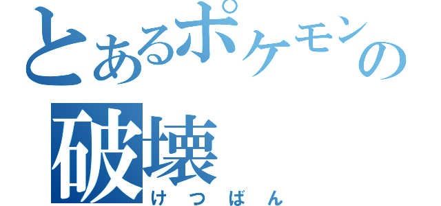 とあるポケモンの破壊（けつばん）