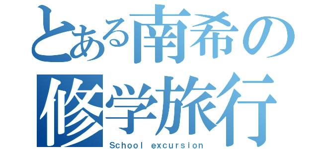 とある南希の修学旅行（Ｓｃｈｏｏｌ ｅｘｃｕｒｓｉｏｎ）