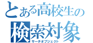 とある高校生の検索対象（サーチオブジェクト）