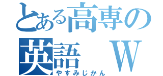 とある高専の英語 Ｗ（やすみじかん）