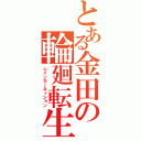 とある金田の輪廻転生（レインカーネィション）