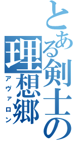 とある剣士の理想郷（アヴァロン）