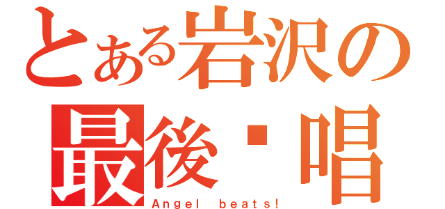 とある岩沢の最後絕唱（Ａｎｇｅｌ ｂｅａｔｓ！）