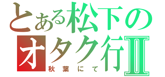 とある松下のオタク行為Ⅱ（秋葉にて）