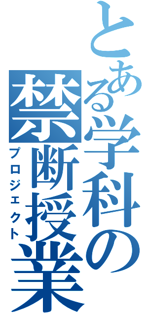 とある学科の禁断授業（プロジェクト）