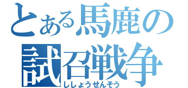 とある馬鹿の試召戦争（ししょうせんそう）