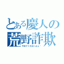 とある慶人の荒野詐欺（やめてくださいよぉ〜）