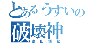 とあるうすいの破壊神（高山恒希）