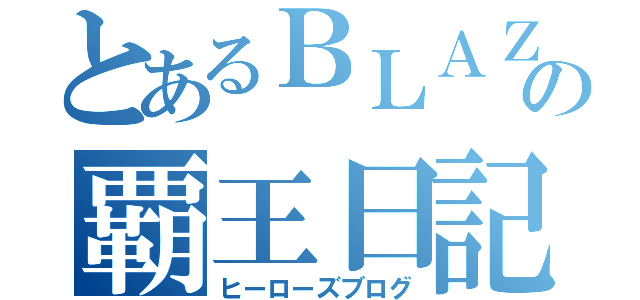 とあるＢＬＡＺＥの覇王日記（ヒーローズブログ）