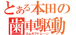 とある本田の歯車駆動（カムギアトレーン）