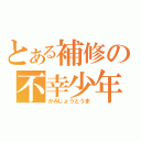 とある補修の不幸少年（かみじょうとうま）