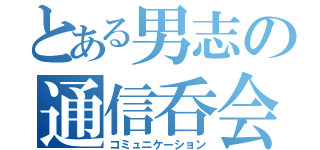 とある男志の通信呑会（コミュニケーション）