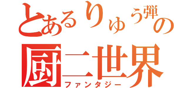 とあるりゅう弾の厨二世界（ファンタジー）