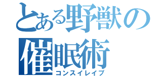 とある野獣の催眠術（コンスイレイプ）