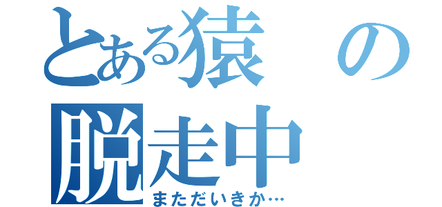 とある猿の脱走中（まただいきか…）