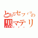 とあるセフィロスの黒マテリア（ゲナハ）