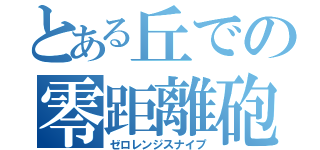 とある丘での零距離砲（ゼロレンジスナイプ）