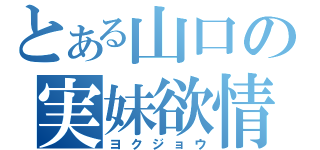 とある山口の実妹欲情（ヨクジョウ）