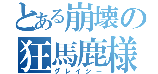 とある崩壊の狂馬鹿様（グレイシー）