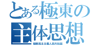 とある極東の主体思想（朝鮮民主主義人民共和国）