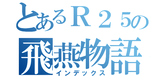 とあるＲ２５の飛燕物語（インデックス）