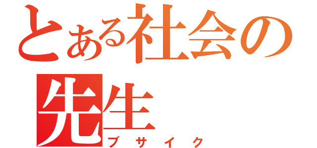 とある社会の先生（ブサイク）