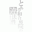 とある和合病院の違法性（逮捕監禁 殺人事件 窃盗 下半身 ニート 暴力団 最悪）