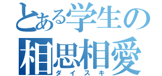 とある学生の相思相愛（ダイスキ）