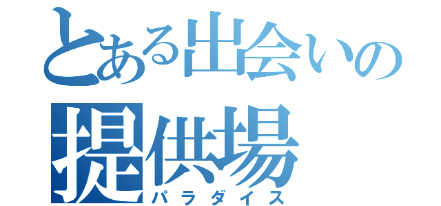 とある出会いの提供場（パラダイス）