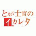 とある士官のイカレタ（想い）