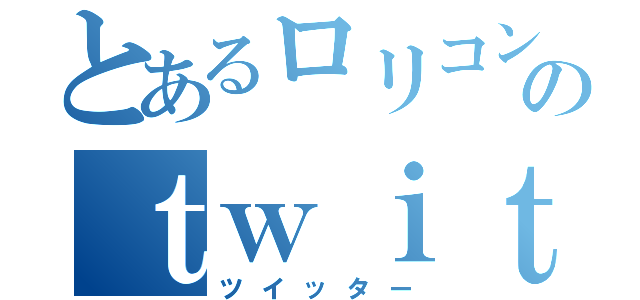 とあるロリコンのｔｗｉｔｔｅｒ（ツイッター）