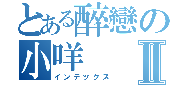 とある醉戀の小咩Ⅱ（インデックス）