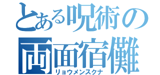 とある呪術の両面宿儺（リョウメンスクナ）