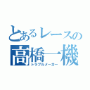 とあるレースの高橋一機（トラブルメーカー）