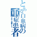 とある白血病の重症患者（あれ？加藤どこ？）