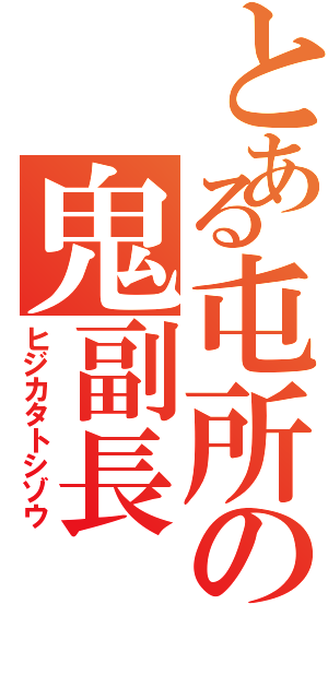 とある屯所の鬼副長（ヒジカタトシゾウ）