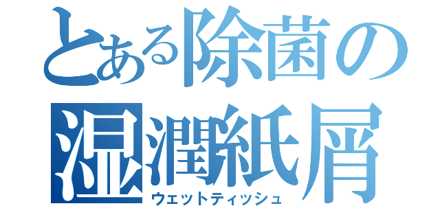 とある除菌の湿潤紙屑（ウェットティッシュ）