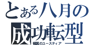 とある八月の成功転型（穢翼のユースティア）