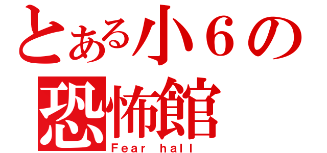 とある小６の恐怖館（Ｆｅａｒ ｈａｌｌ ）