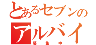 とあるセブンのアルバイト（募集中）