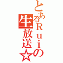 とあるＲｕｉの生放送☆（）