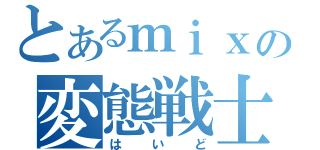 とあるｍｉｘｉの変態戦士（はいど）