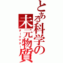 とある科学の未元物質（ダークマター）