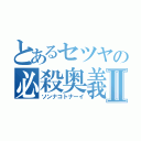 とあるセツヤの必殺奥義Ⅱ（ソンナコトナーイ）