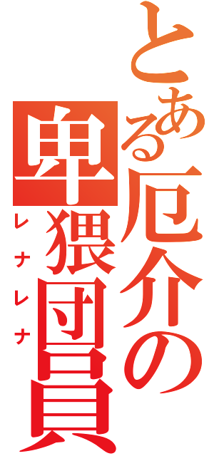 とある厄介の卑猥団員（レナレナ）