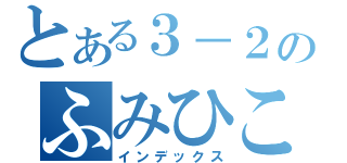 とある３－２のふみひこ（インデックス）