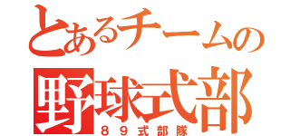 とあるチームの野球式部隊（８９式部隊）