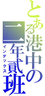 とある港中の二年貳班（インデックス）