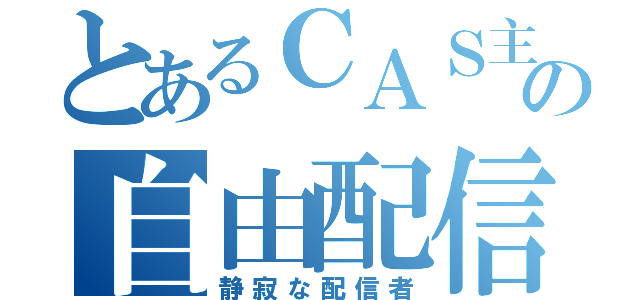 とあるＣＡＳ主の自由配信（静寂な配信者）