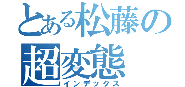 とある松藤の超変態（インデックス）